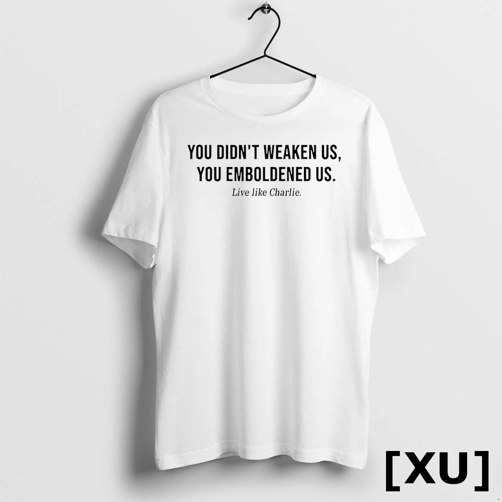 You Didnt Weaken Us You Emboldened Us Live Like Charlie Tshirts Sweater