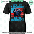 He’s Like A President But For Stupid People T Shirt