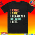 I Came I Saw I Heard You Chewing I Left T-shirt