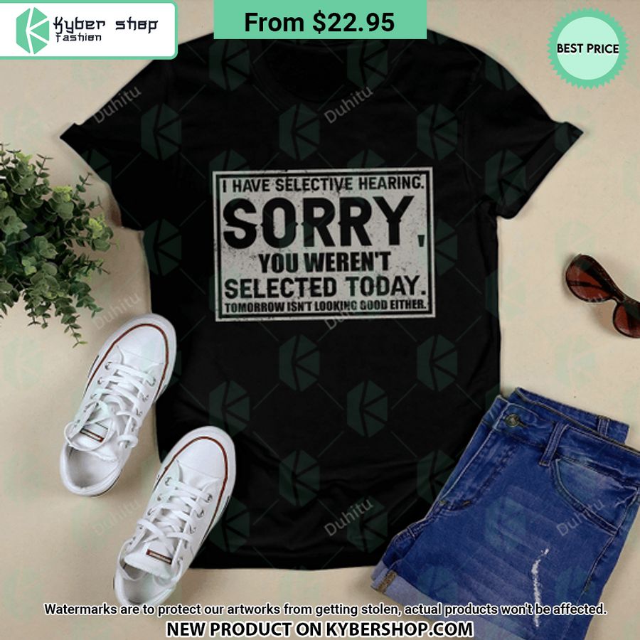 I Have Selective Hearing Sorry You Weren’t Selected Today T Shirt