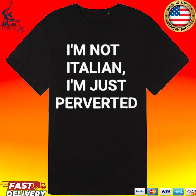 I’m Not Italian I’m Just Perverted T-shirt
