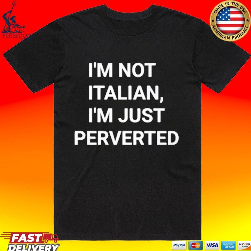 I’m Not Italian I’m Just Perverted T-shirt