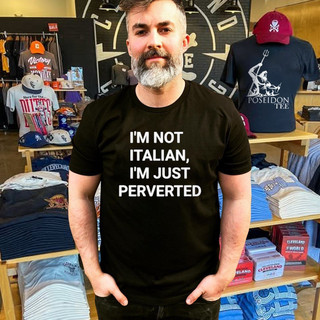 I’m Not Italian I’m Just Perverted T-shirt