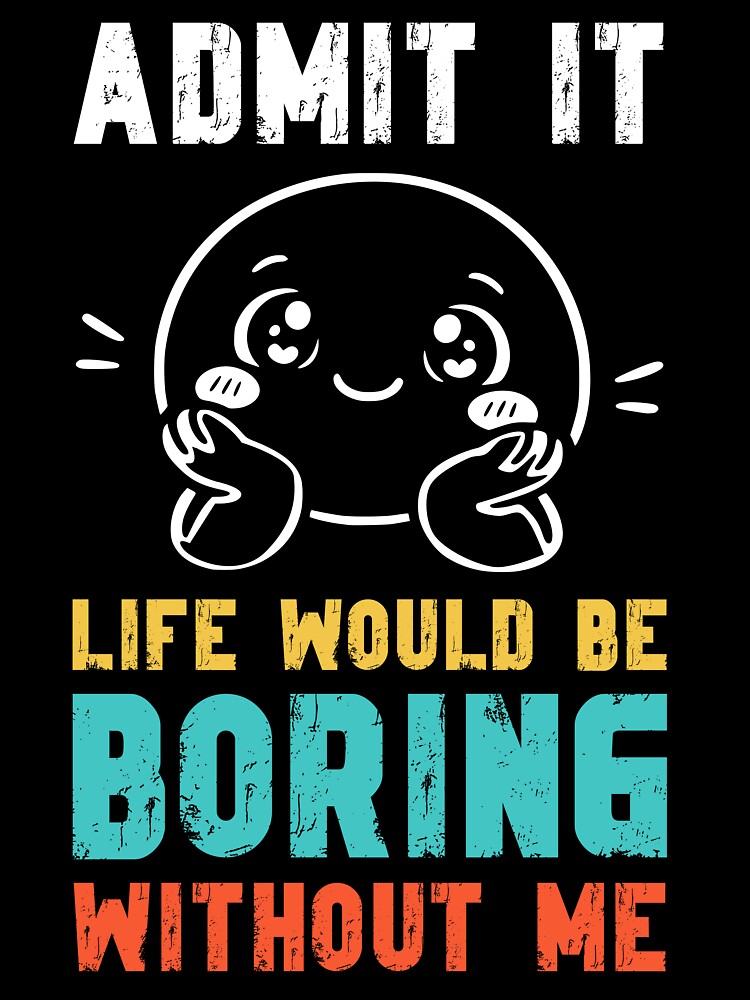 Life would be boring without me - Funny Slogan by DesignedByMarty Unisex , , , Long Sleeve Tee