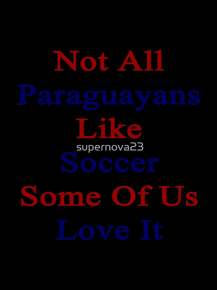 Not All Paraguayans Like Soccer Some Of Us Love It by supernova23