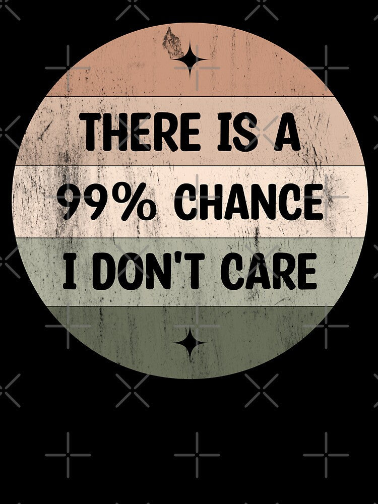 There is a 99% chance i don't care - Sarcastic i don't care quote by Blonc-ou Unisex , , , Long Sleeve Tee