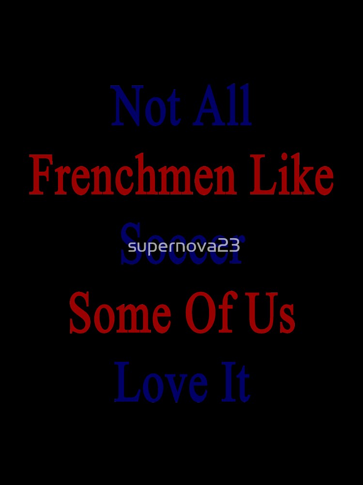 Not All Frenchmen Like Soccer Some Of Us Love It by supernova23