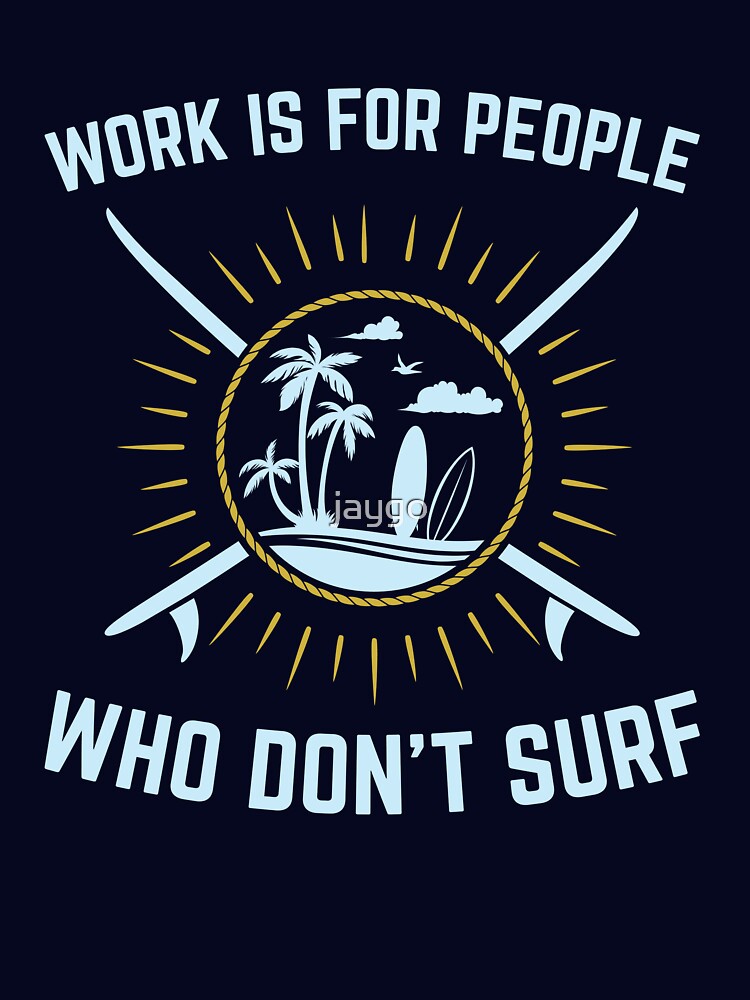 Surfing Gifts Funny - Work Is For People Who Don't Surf by jaygo Unisex , , , Long Sleeve Tee