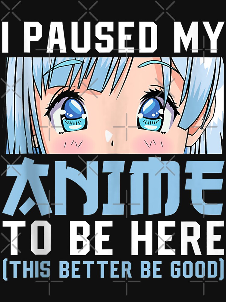Anime Merch Men Women Teen Girls Boys - I Paused My Anime To Be Here by zacben Unisex , , , Long Sleeve Tee