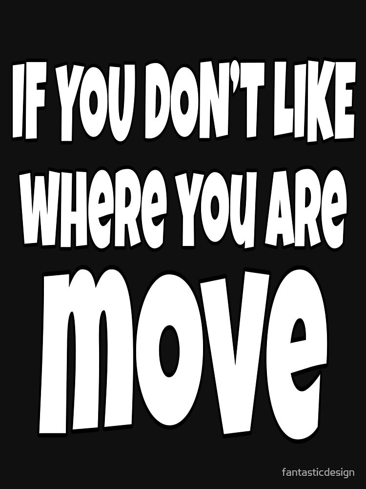 Funny Sarcastic Saying If You Don't Like Where You Are Move by fantasticdesign Unisex , , , Long Sleeve Tee