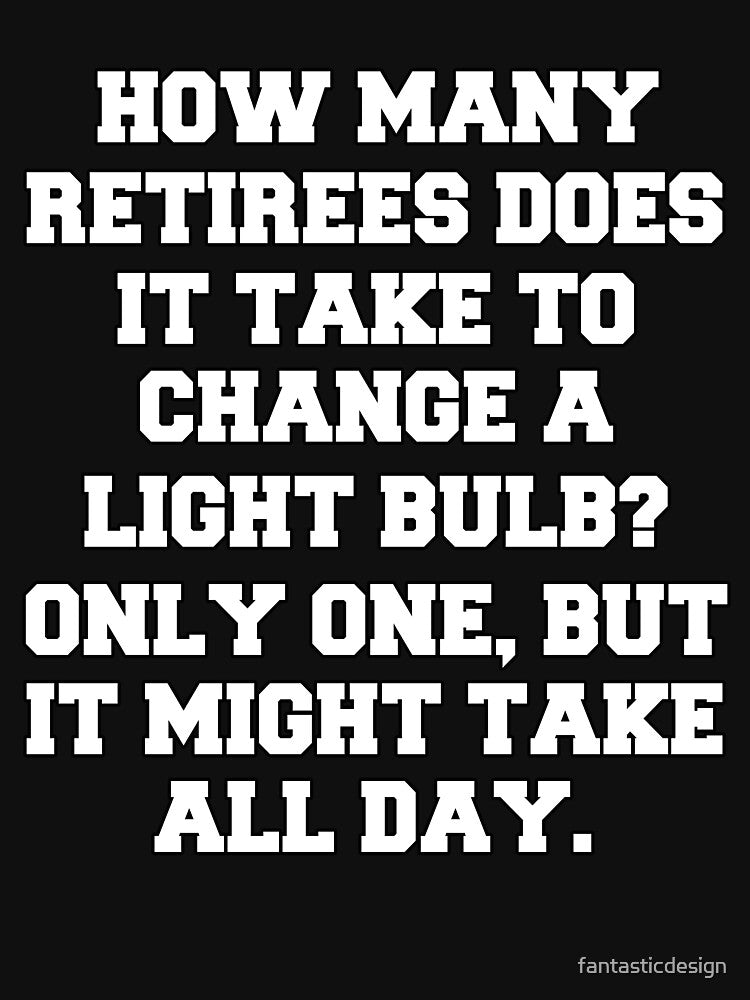 Funny Retirement Humor How Many Retirees Does It Take To Change A Light Bulb by fantasticdesign