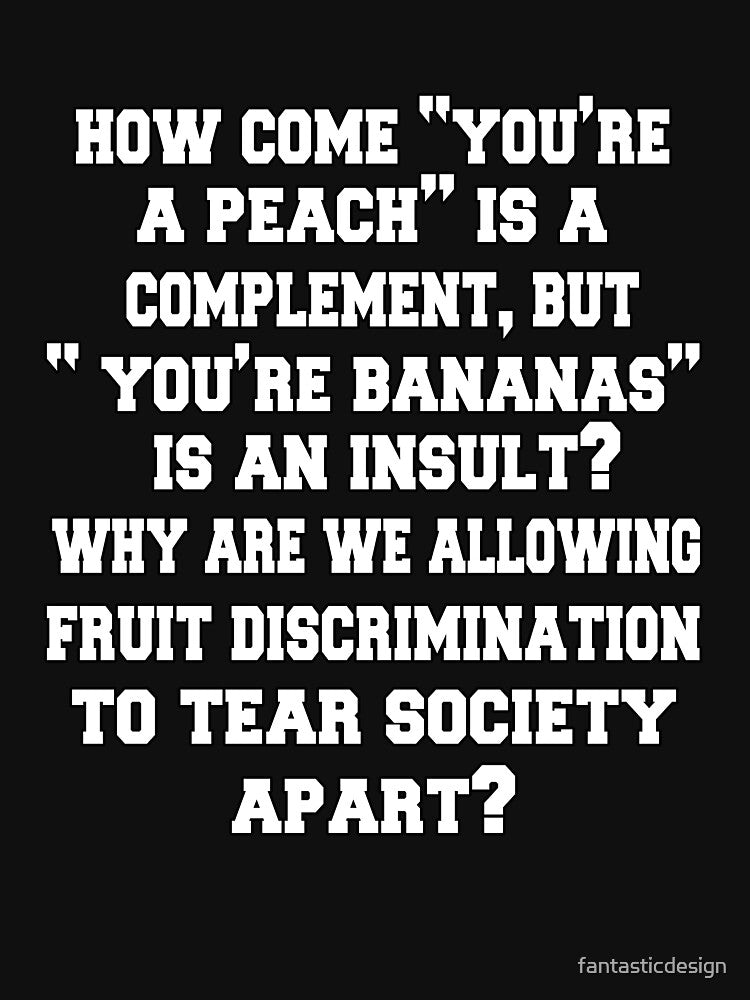 Funny Sarcastic Humor How Come "You're A Peach" Is A Complement, But "You're Bananas" Is An Insult? by fantasticdesign