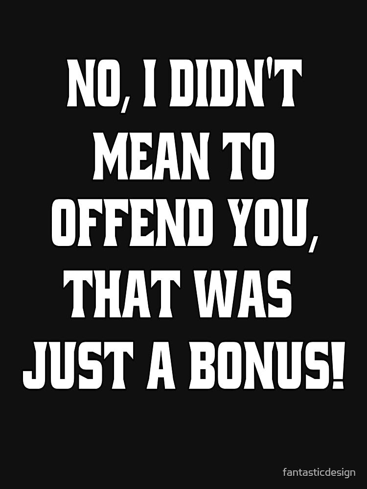 Funny Sarcastic Humor No, I Didn’t Mean To Offend You by fantasticdesign Unisex , , , Long Sleeve Tee