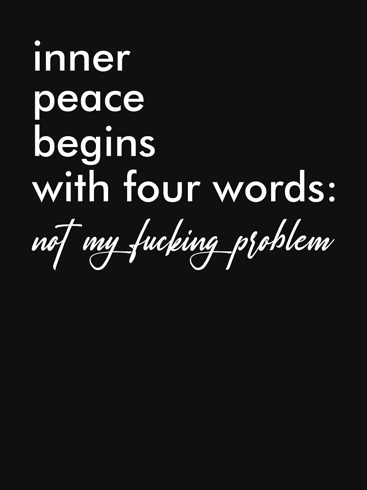 Inner Peace Begins With Four Words, Not My Fucking Problem - Sarcastic Saying by kaneishiayuvi