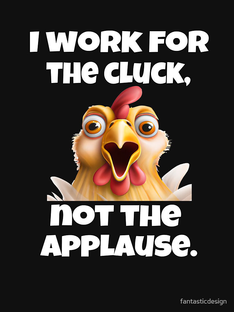 Funny Chicken Farmer Humor I Work For The Cluck, Not The Applause by fantasticdesign Unisex , , , Long Sleeve Tee