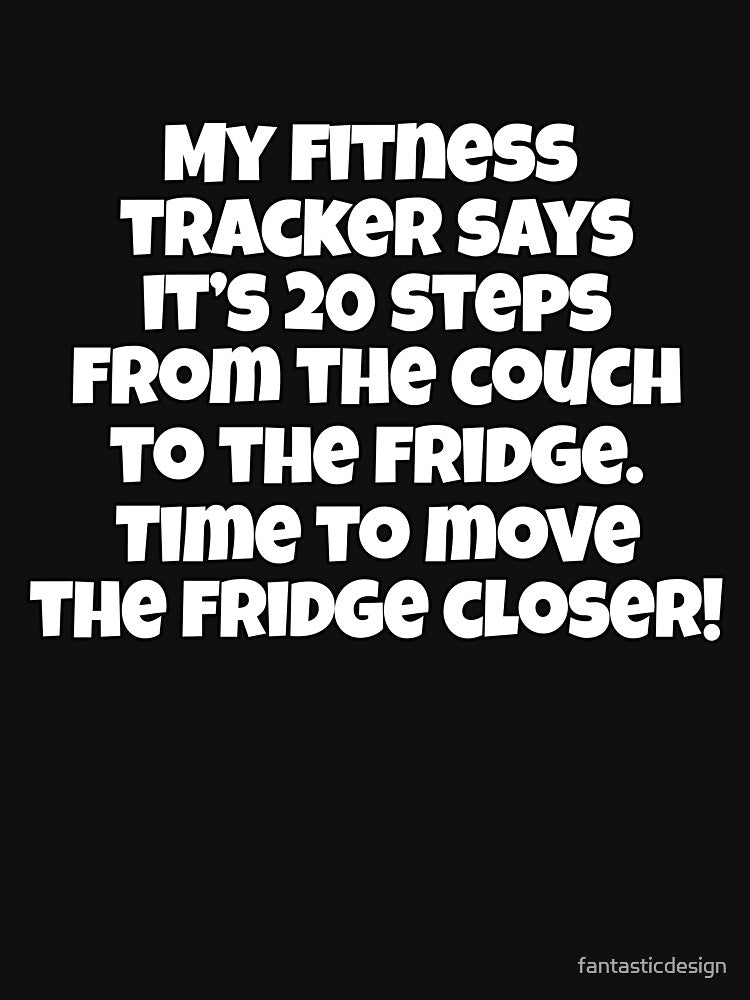 Funny Sarcastic Humor My Fitness Tracker Says It’s 20 Steps From The Couch To The Fridge by fantasticdesign