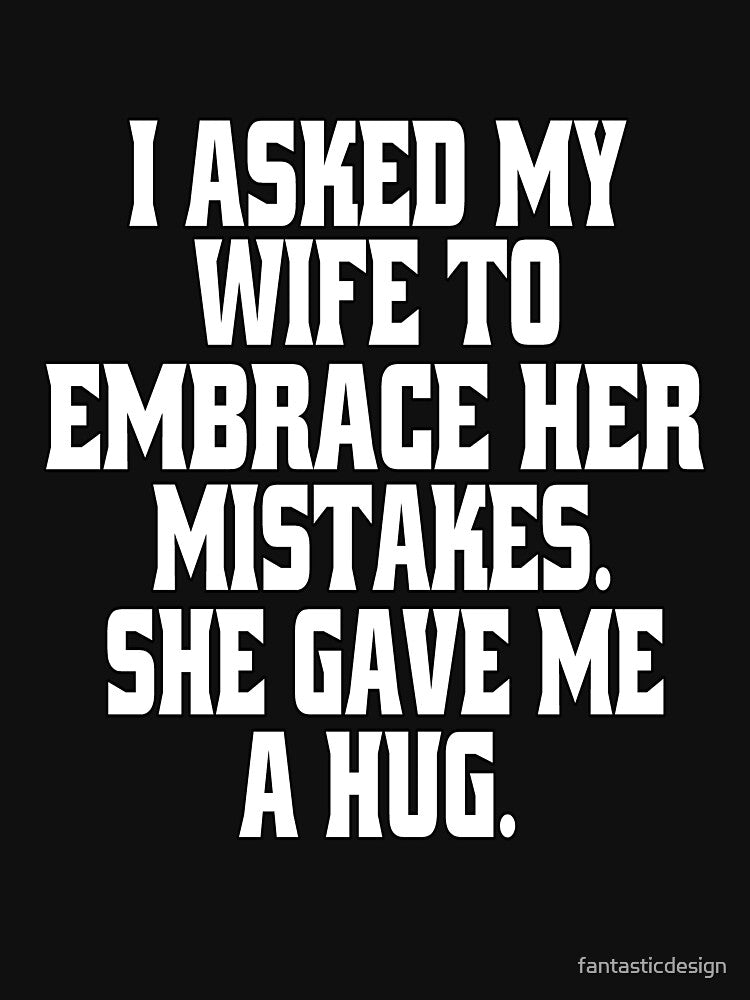 Funny Sarcastic Humor I Asked My Wife To Embrace Her Mistakes. She Gave Me A Hug by fantasticdesign