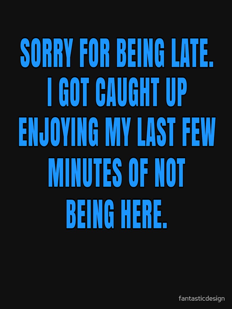 Funny Sarcastic Saying Sorry For Being Late. I Got Caught Up Enjoying by fantasticdesign Unisex , , , Long Sleeve Tee