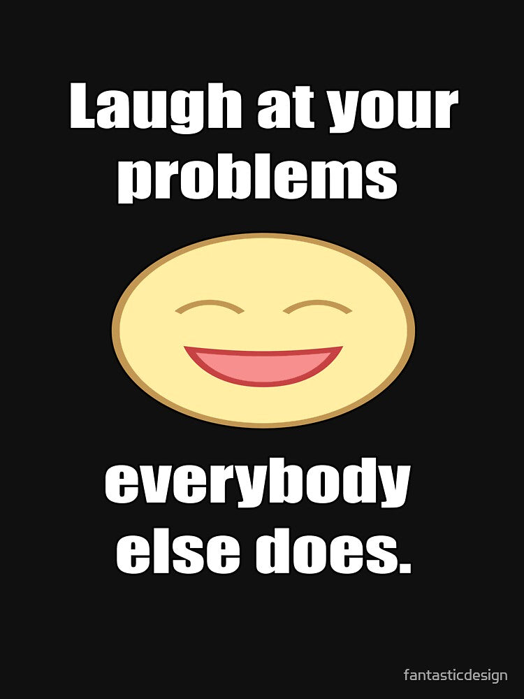 Funny Sarcastic Humor Laugh At Your Problems Everybody Else Does by fantasticdesign Unisex , , , Long Sleeve Tee