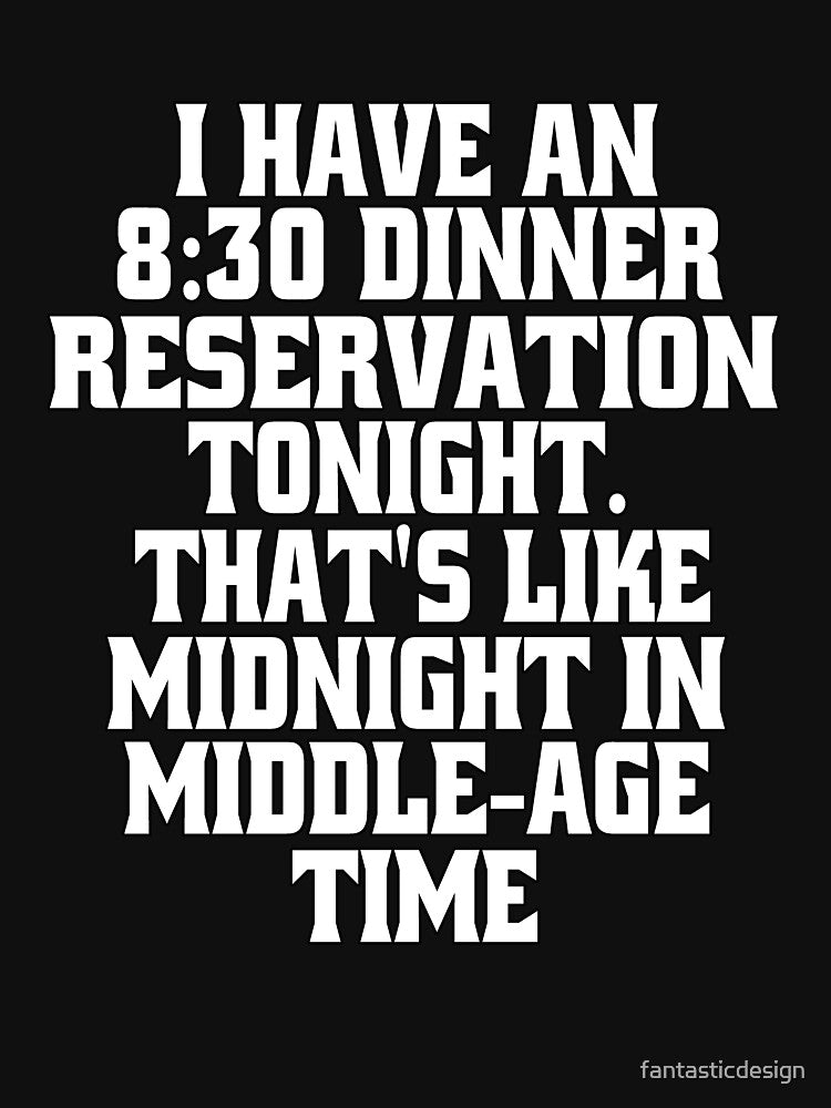 Funny Sarcastic Humor I Have An 8:30 Dinner Reservation Tonight. That's Like Midnight In Middle-Age Time by fantasticdesign