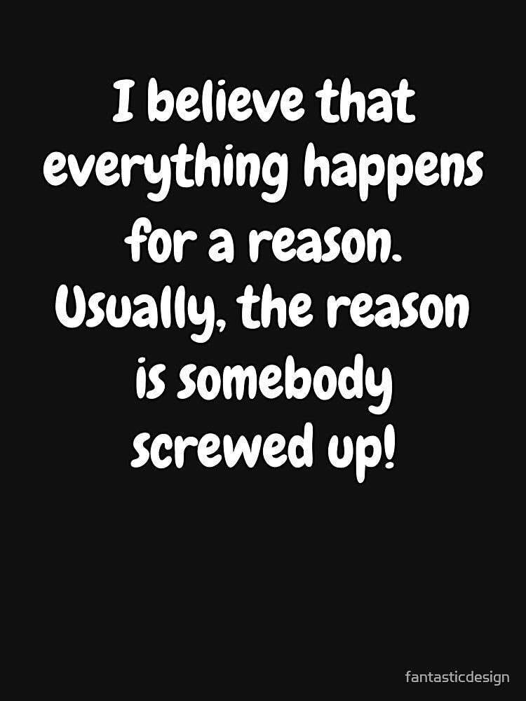 Funny Sarcastic Humor I Believe That Everything Happens For A Reason by fantasticdesign Unisex , , , Long Sleeve Tee