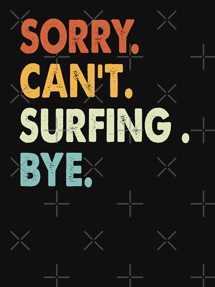 Sorry can't Surfing bye shirt, Surfing lovers tee,Funny Cool Surfing Dad Mom Girls Birthday Christmas Gift by xlnv