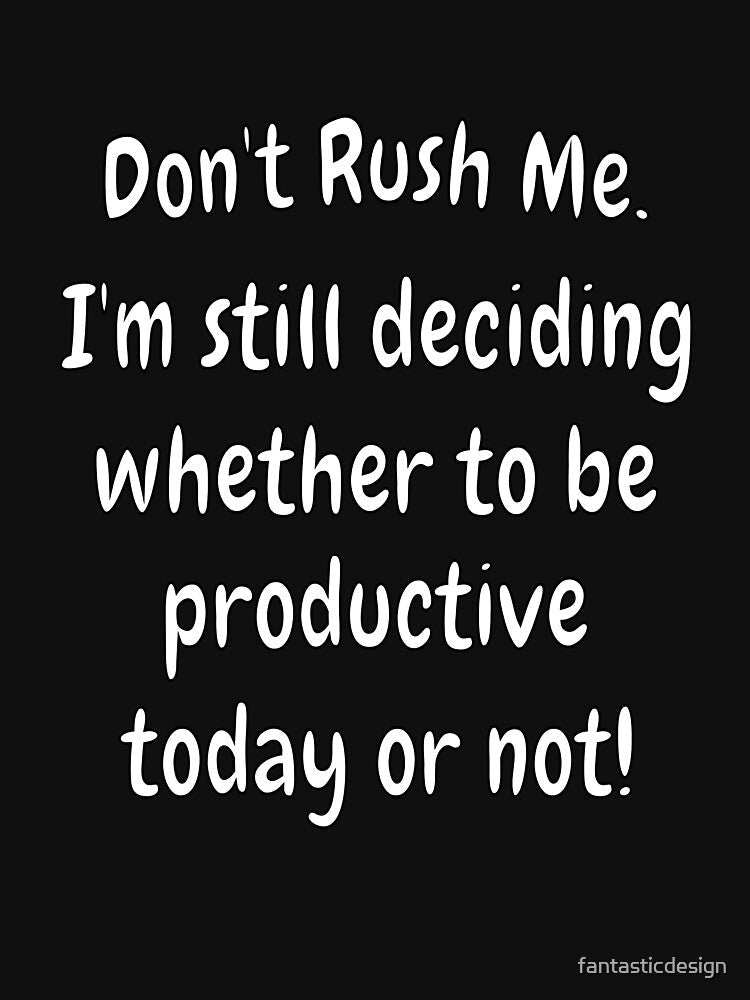 Funny Sarcastic Saying Don’t Rush Me. I’m Still Deciding Whether To Be Productive by fantasticdesign