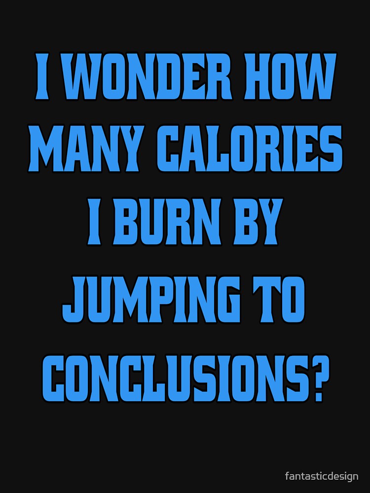 Funny Sarcastic Humor I Wonder How Many Calories I Burn By Jumping To Conclusions? by fantasticdesign