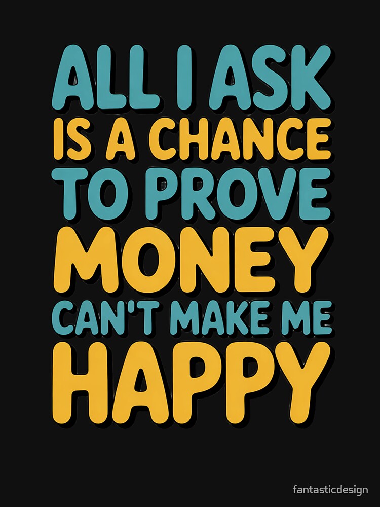 Sarcastic Funny Humor All I Ask Is A Chance To Prove Money by fantasticdesign Unisex , , , Long Sleeve Tee