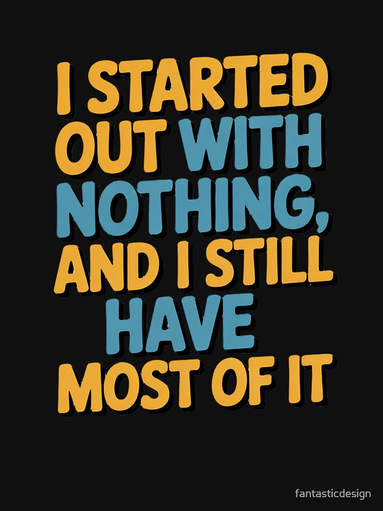 Sarcastic Funny Humor I Started Out With Nothing by fantasticdesign Unisex , , , Long Sleeve Tee