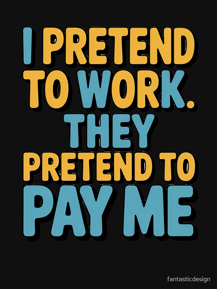 Sarcastic Funny Humor I Pretend To Work. They Pretend To Pay Me by fantasticdesign Unisex , , , Long Sleeve Tee