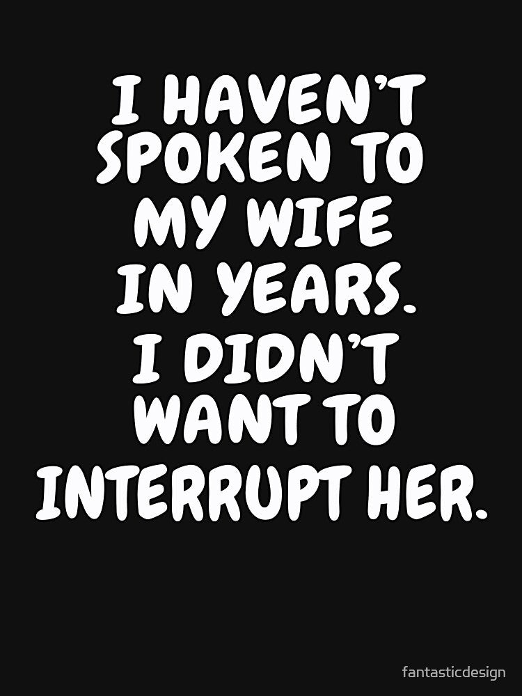 Funny Sarcastic Saying I Haven’t Spoken To My Wife In Years by fantasticdesign Unisex , , , Long Sleeve Tee
