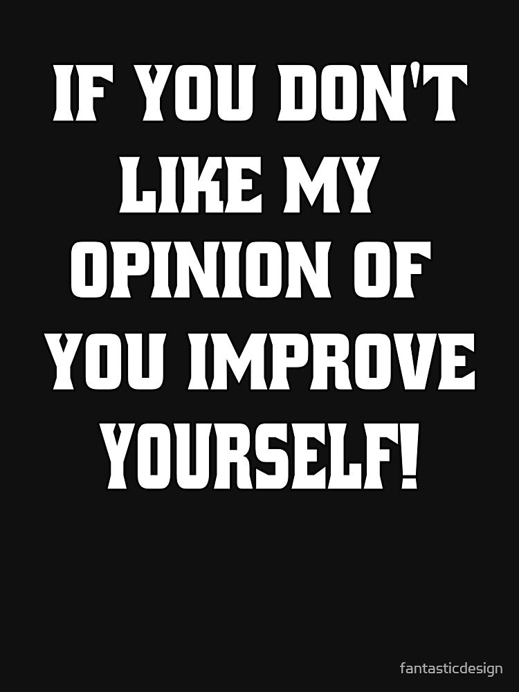 Funny Sarcastic Humor If You Don't Like My Opinion Of You, Improve Yourself! by fantasticdesign