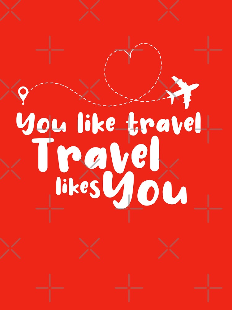 You Like Travel Travel Likes You - travel by cruzzcreation Unisex , , , Long Sleeve Tee