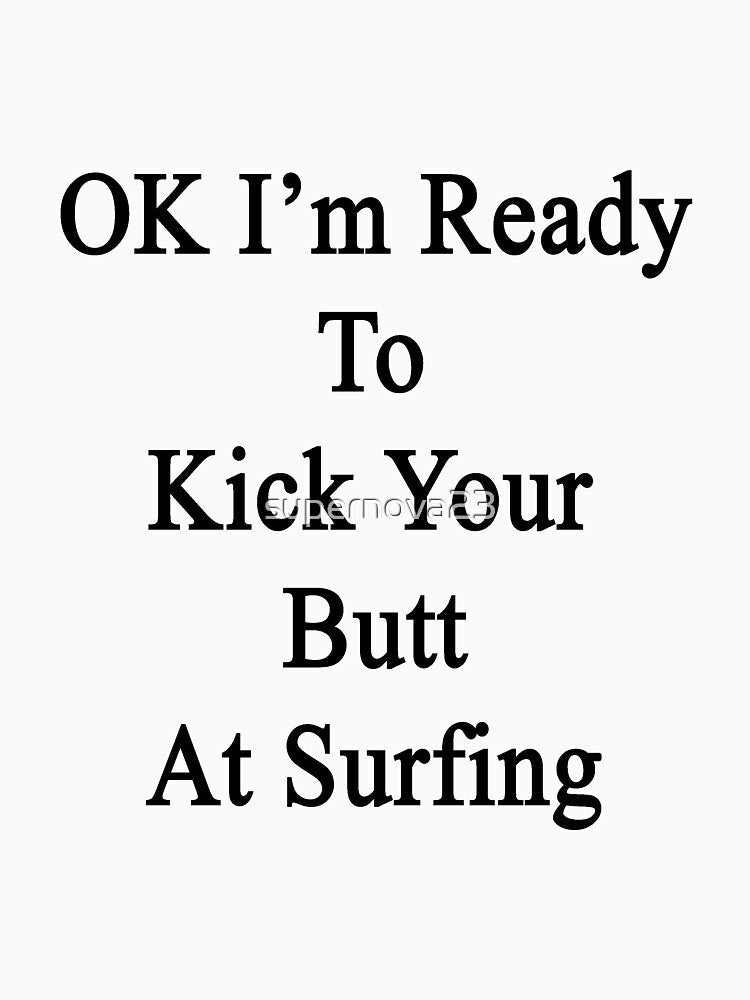 OK I'm Ready To Kick Your Butt At Surfing by supernova23 Unisex , , , Long Sleeve Tee