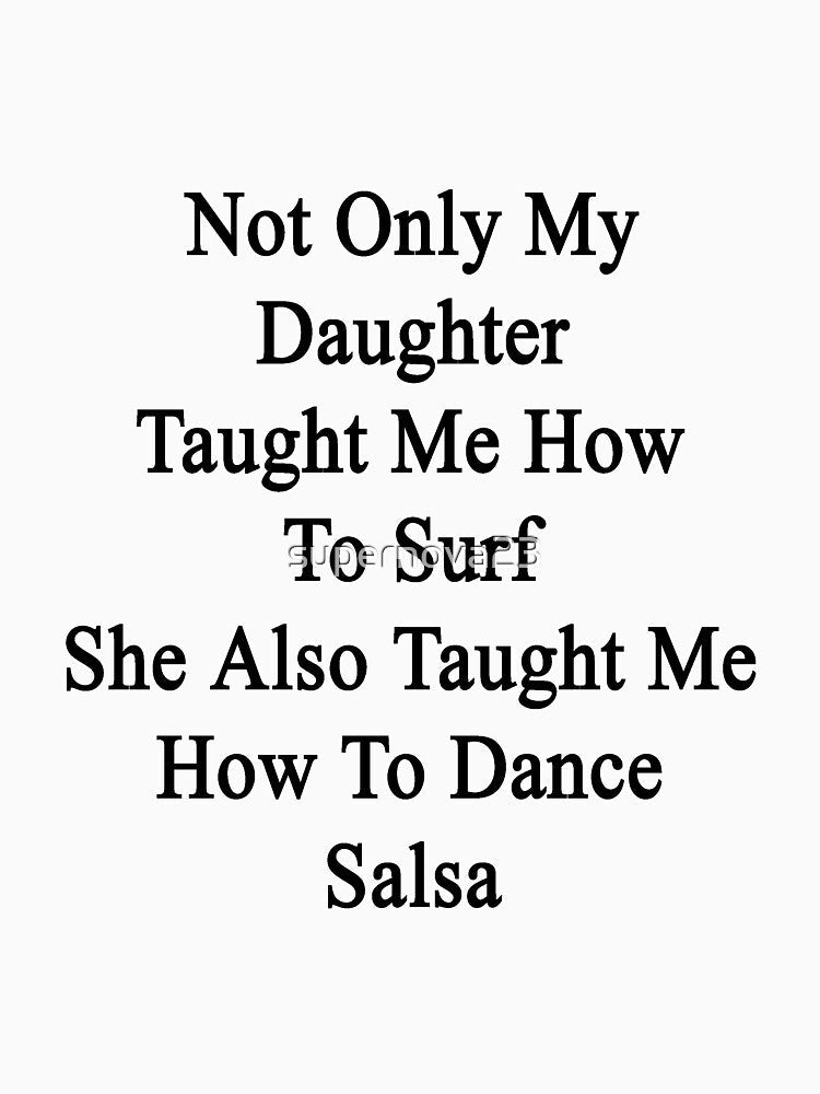 Not Only My Daughter Taught Me How To Surf She Also Taught Me How To Dance Salsa by supernova23