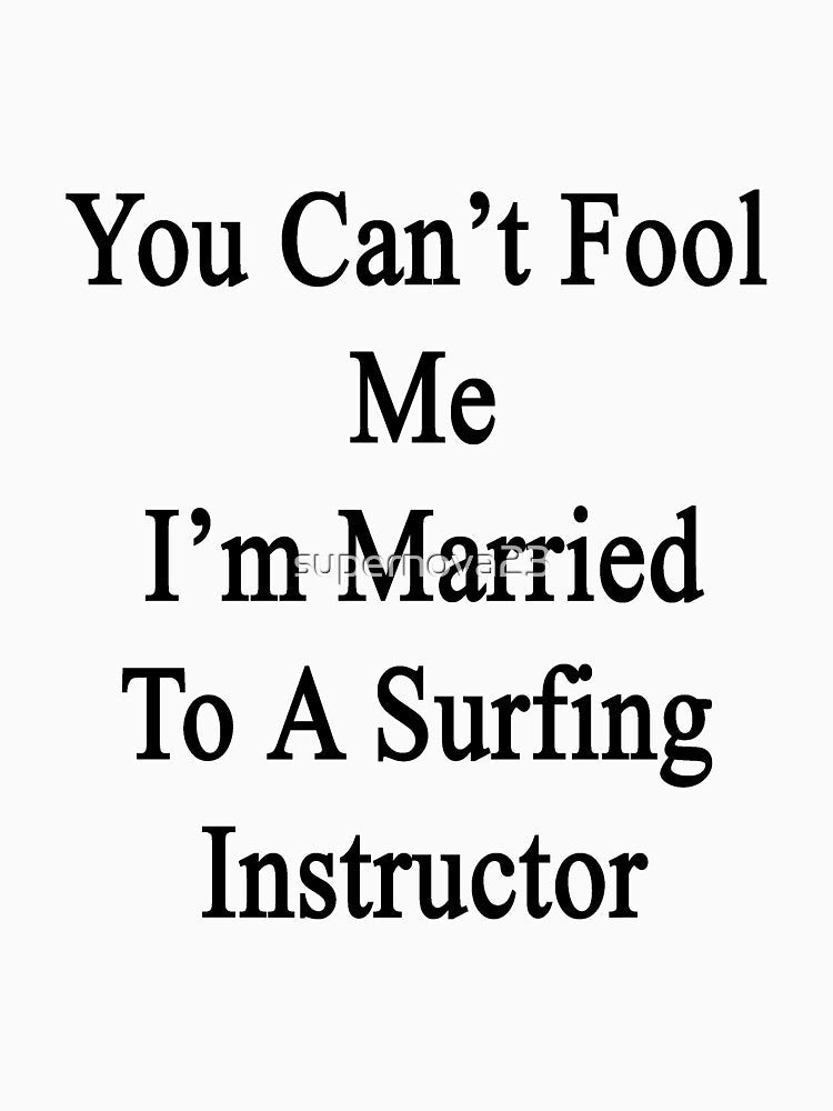 You Can't Fool Me I'm Married To A Surfing Instructor by supernova23 Unisex , , , Long Sleeve Tee
