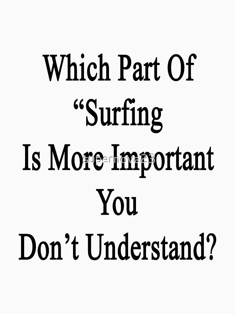 Which Part Of "Surfing Is More Important" You Don't Understand? by supernova23 Unisex , , , Long Sleeve Tee