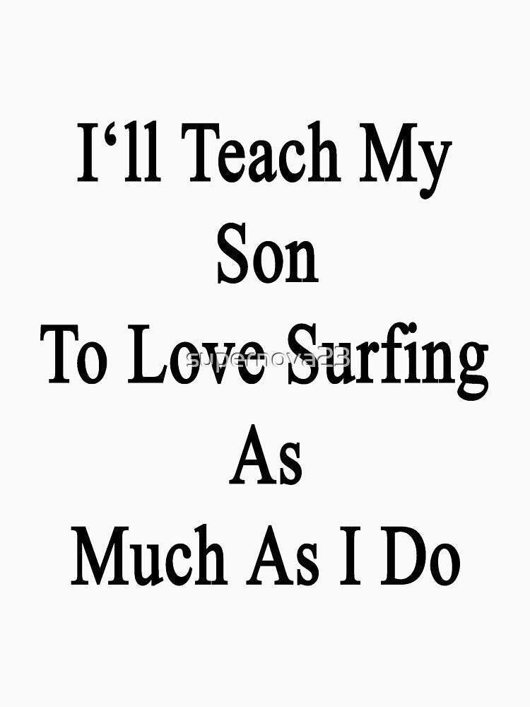 I'll Teach My Son To Love Surfing As Much As I Do by supernova23 Unisex , , , Long Sleeve Tee