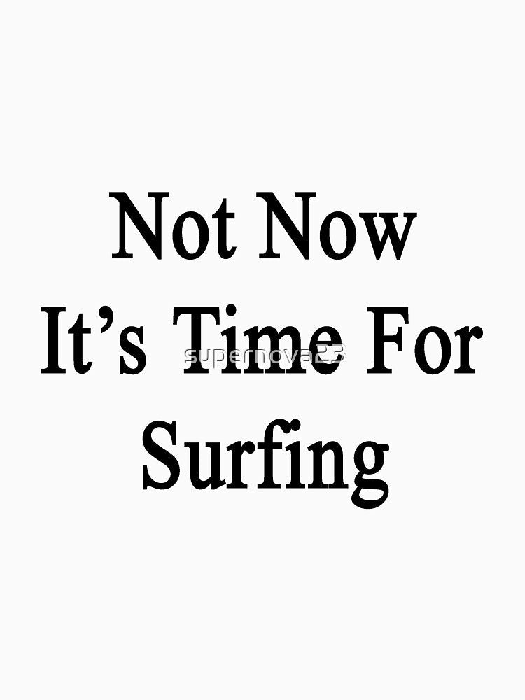 Not Now It's Time For Surfing by supernova23 Unisex , , , Long Sleeve Tee