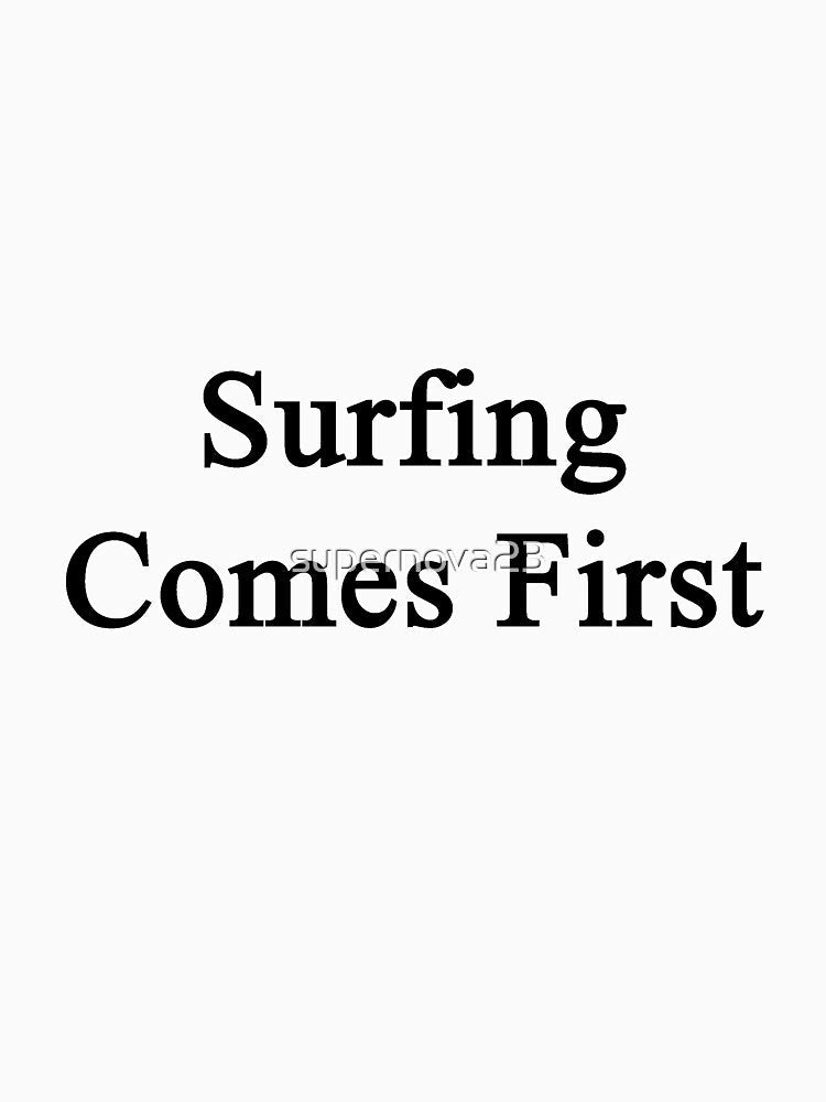 Surfing Comes First by supernova23 Unisex , , , Long Sleeve Tee