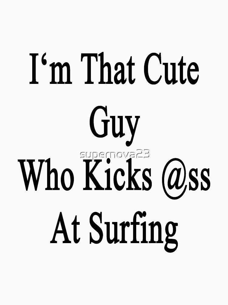 I'm That Cute Guy Who Kicks Ass At Surfing by supernova23 Unisex , , , Long Sleeve Tee