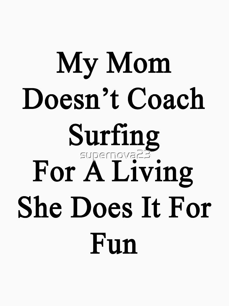My Mom Doesn't Coach Surfing For A Living She Does It For Fun by supernova23 Unisex , , , Long Sleeve Tee
