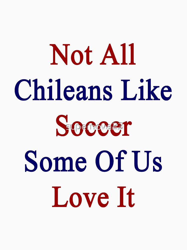 Not All Chileans Like Soccer Some Of Us Love It by supernova23