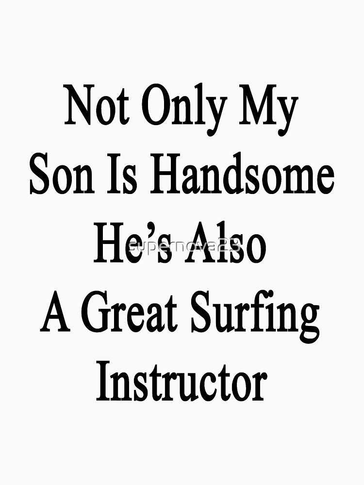 Not Only My Son Is Handsome He's Also A Great Surfing Instructor by supernova23 Unisex , , , Long Sleeve Tee