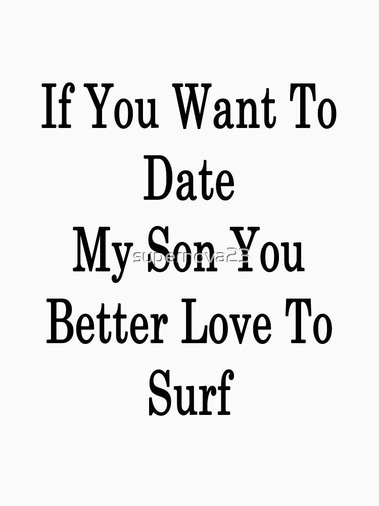 If You Want To Date My Son You Better Love To Surf by supernova23 Unisex , , , Long Sleeve Tee