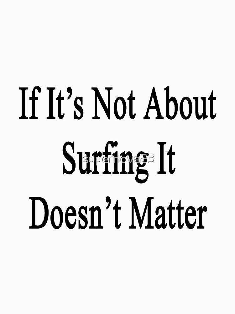 If It's Not About Surfing It Doesn't Matter by supernova23 Unisex , , , Long Sleeve Tee
