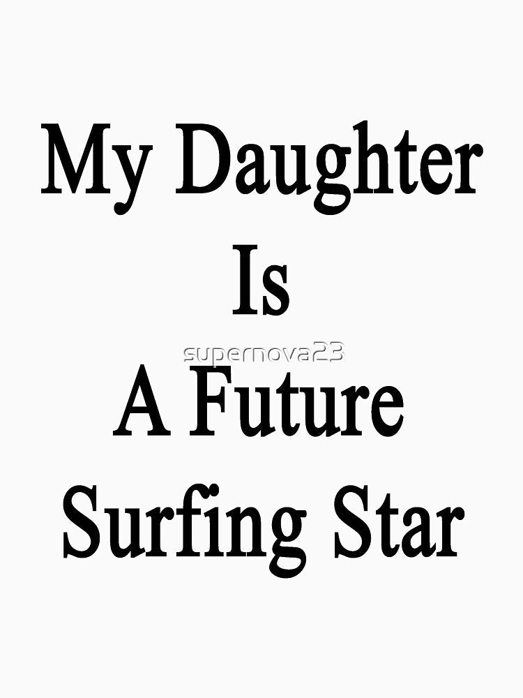 My Daughter Is A Future Surfing Star by supernova23 Unisex , , , Long Sleeve Tee