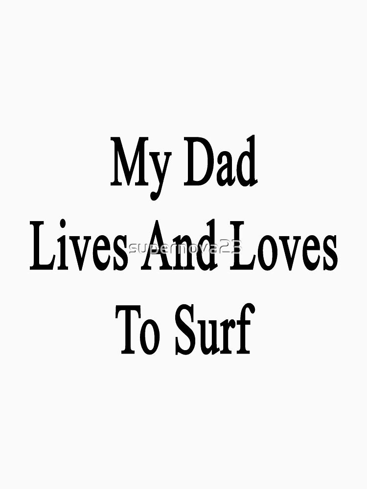 My Dad Lives And Loves To Surf by supernova23 Unisex , , , Long Sleeve Tee