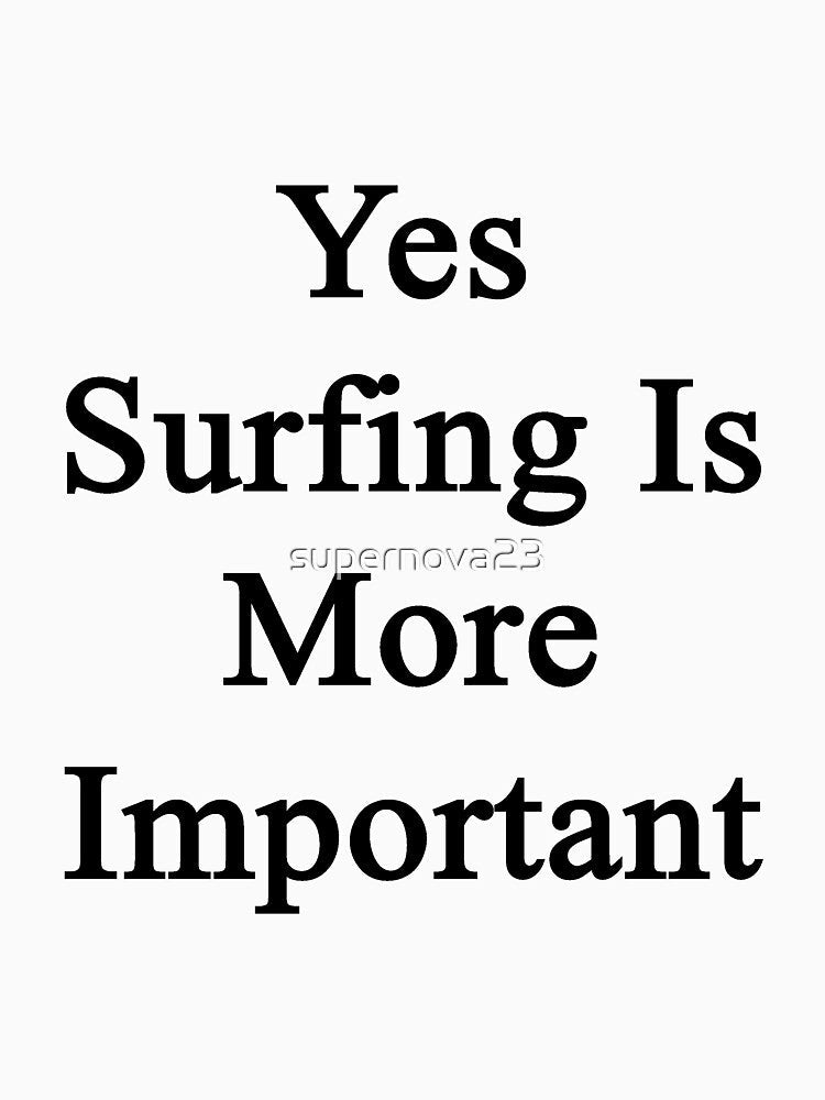 Yes Surfing Is More Important by supernova23 Unisex , , , Long Sleeve Tee